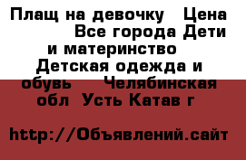 Плащ на девочку › Цена ­ 1 000 - Все города Дети и материнство » Детская одежда и обувь   . Челябинская обл.,Усть-Катав г.